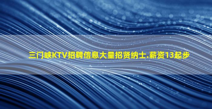 三门峡KTV招聘信息大量招贤纳士.薪资13起步
